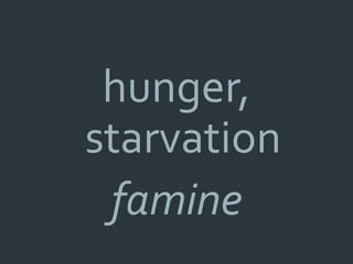 hunger,
starvation
 famine
 