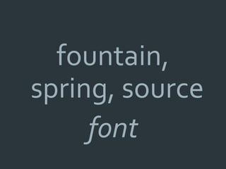 fountain,
spring, source
     font
 