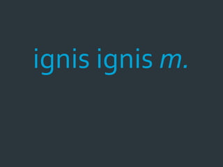 ignis ignis m.
 