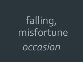 falling,
misfortune
occasion
 