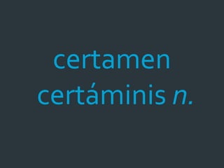 certamen
certáminis n.
 