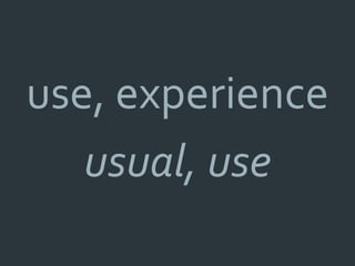use, experience
   usual, use
 