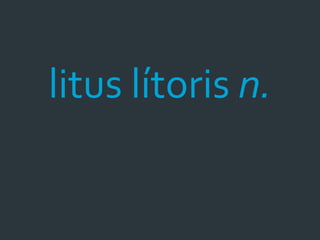 litus lítoris n.
 