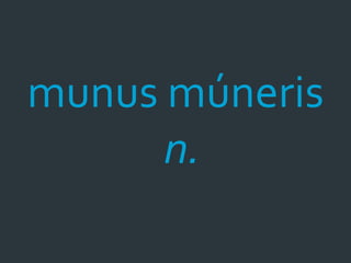 munus múneris
      n.
 