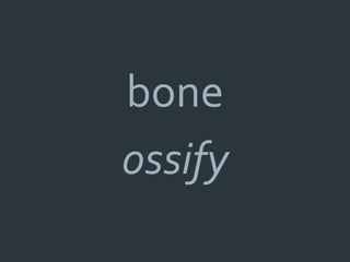 bone
ossify
 