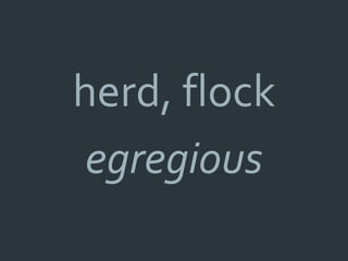 herd, flock
 egregious
 