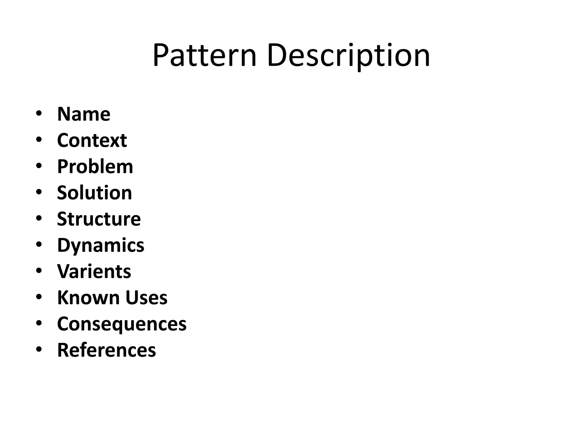 Pattern Description
• Name
• Context
• Problem
• Solution
• Structure
• Dynamics
• Varients
• Known Uses
• Consequences
• References
 
