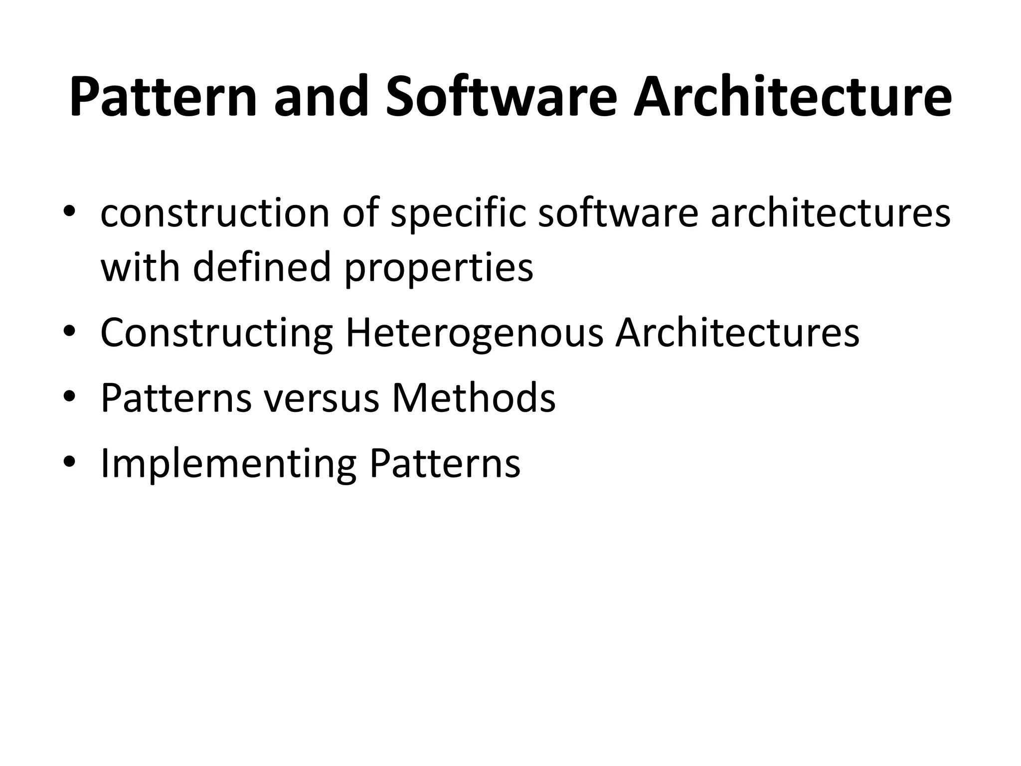 Pattern and Software Architecture
• construction of specific software architectures
with defined properties
• Constructing Heterogenous Architectures
• Patterns versus Methods
• Implementing Patterns
 