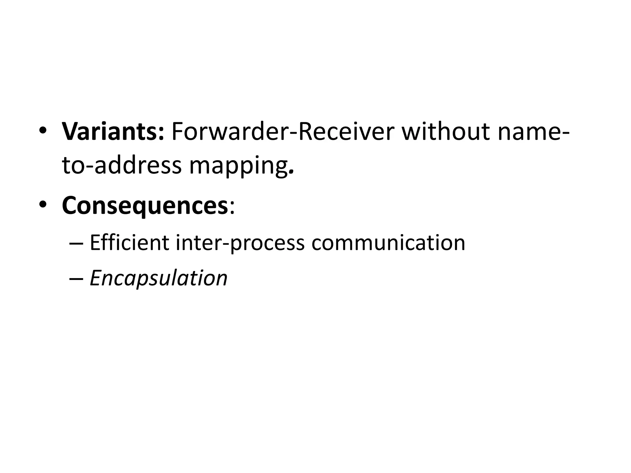• Variants: Forwarder-Receiver without name-
to-address mapping.
• Consequences:
– Efficient inter-process communication
– Encapsulation
 