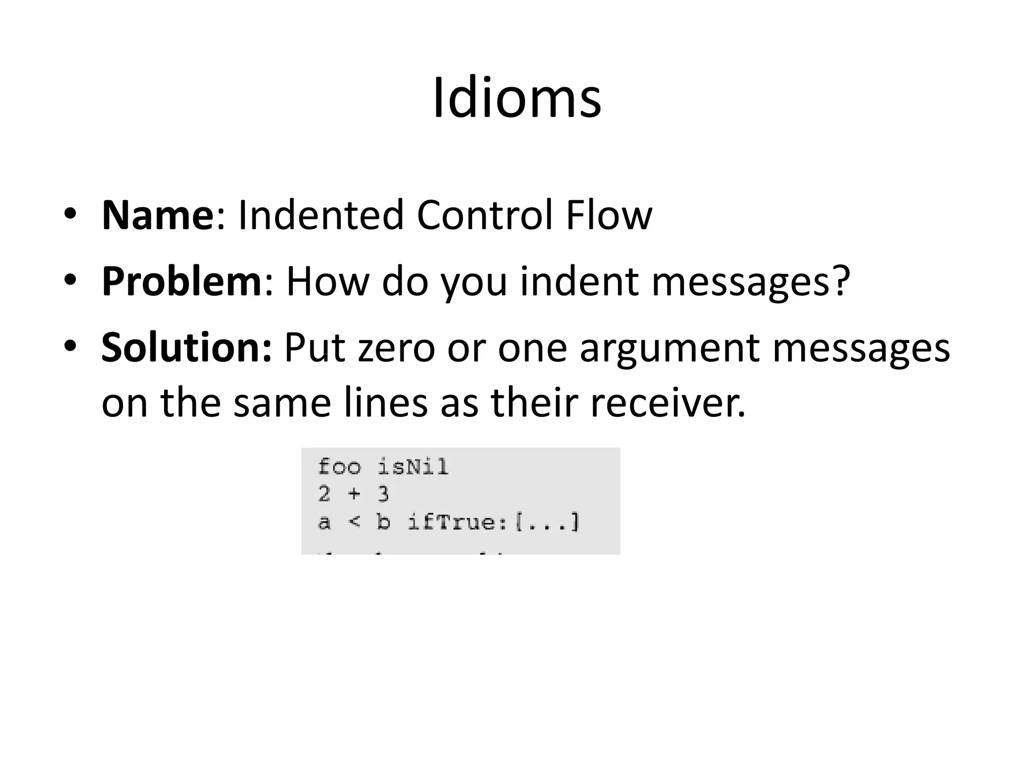 Idioms
• Name: Indented Control Flow
• Problem: How do you indent messages?
• Solution: Put zero or one argument messages
on the same lines as their receiver.
 