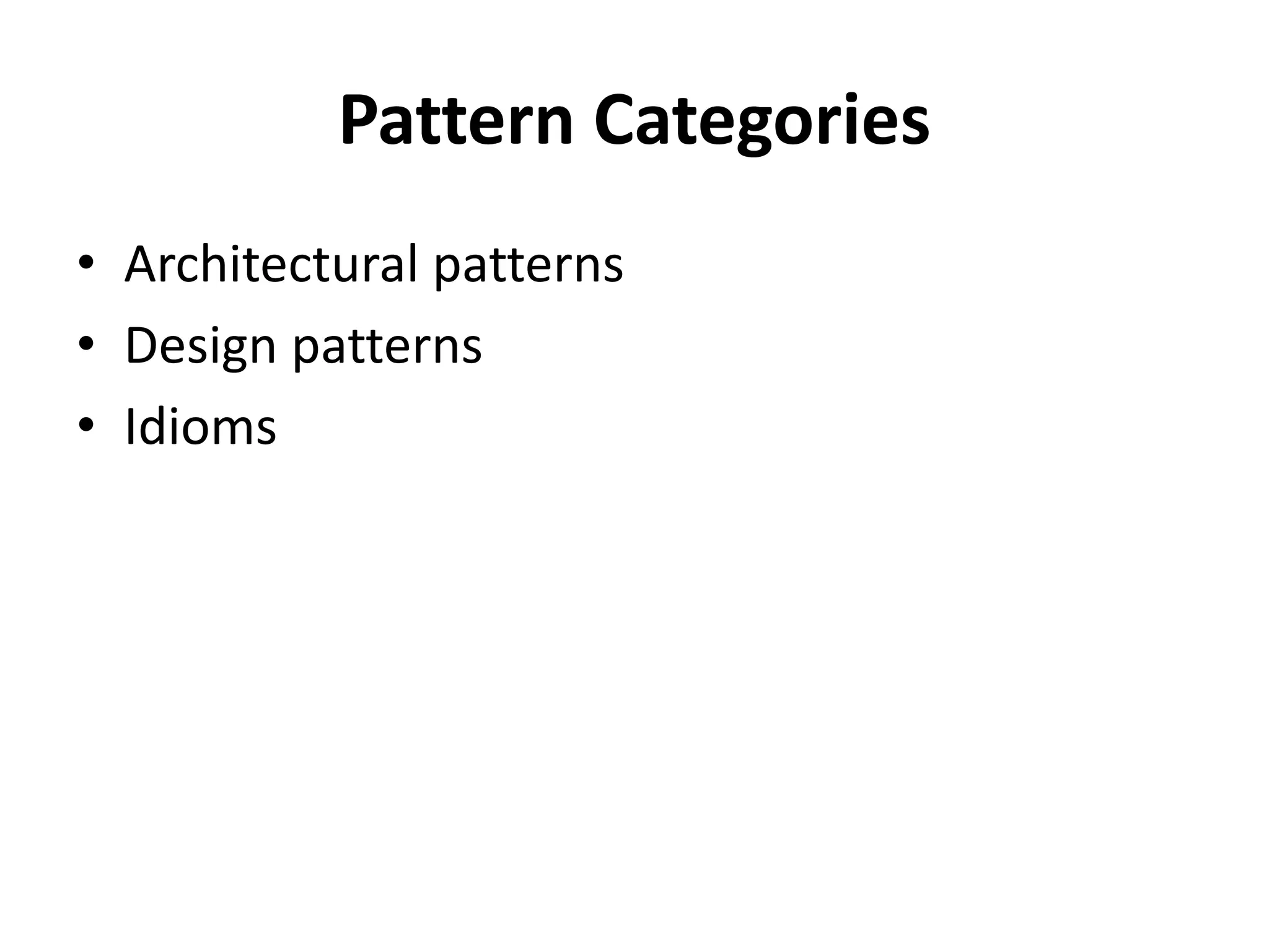 Pattern Categories
• Architectural patterns
• Design patterns
• Idioms
 