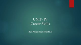UNIT- IV
Career Skills
By: Pooja Raj Srivastava
 