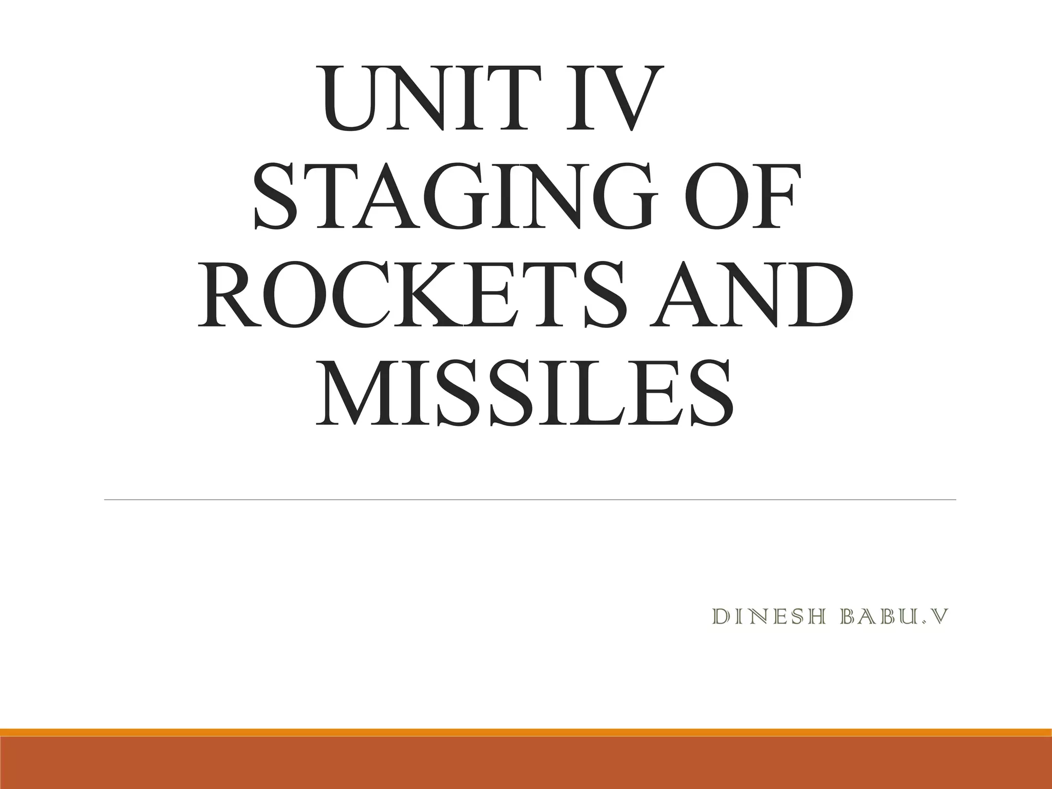 UNIT IV
STAGING OF
ROCKETS AND
MISSILES
DINESH BABU.V
 