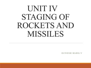 UNIT IV
STAGING OF
ROCKETS AND
MISSILES
DINESH BABU.V
 