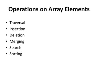 Operations on Array Elements
• Traversal
• Insertion
• Deletion
• Merging
• Search
• Sorting
 