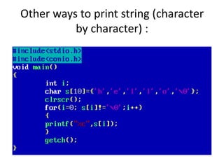 Other ways to print string (character
by character) :
 