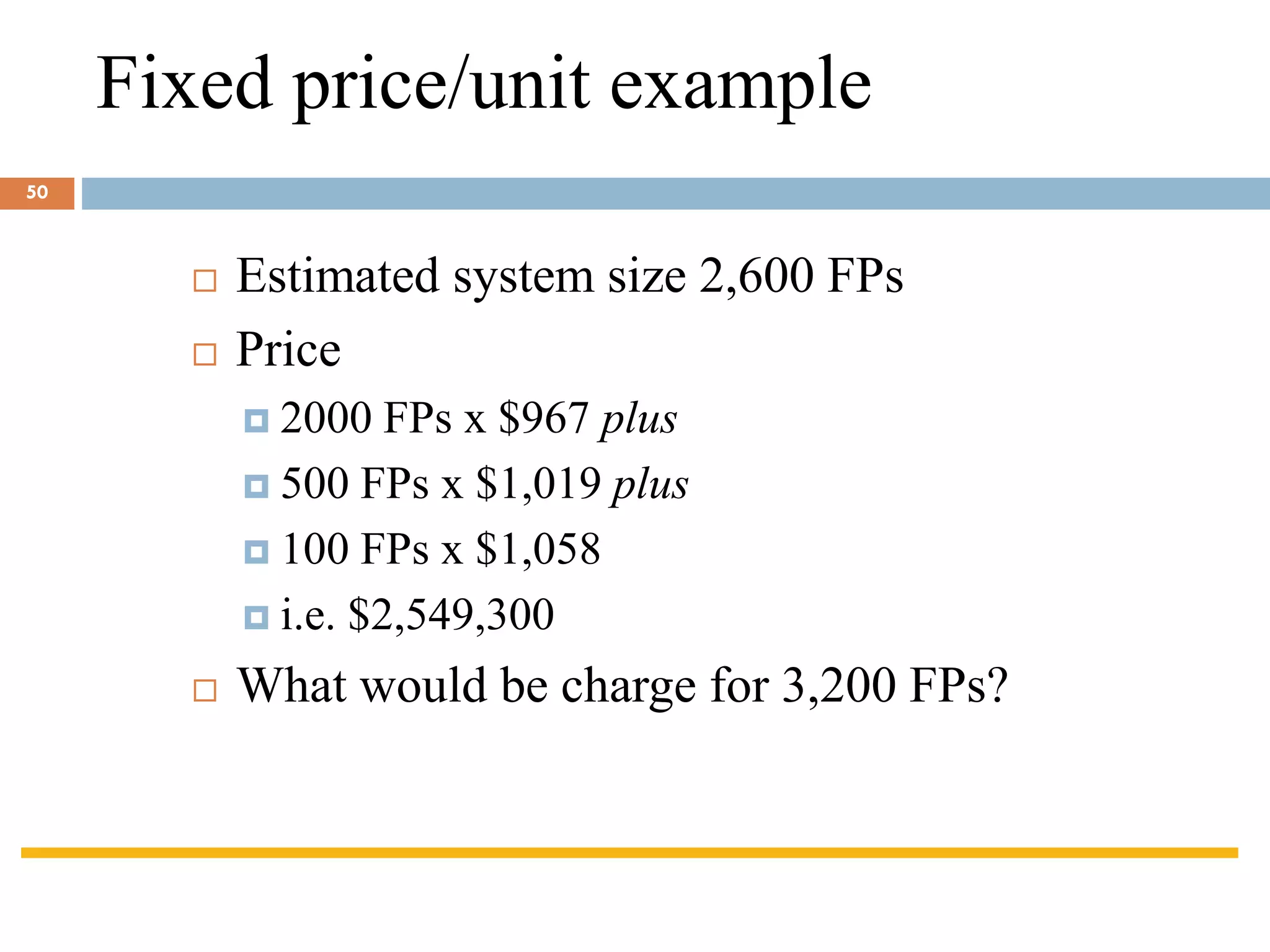 Fixed price/unit example
 Estimated system size 2,600 FPs
 Price
 2000 FPs x $967 plus
 500 FPs x $1,019 plus
 100 FPs x $1,058
 i.e. $2,549,300
 What would be charge for 3,200 FPs?
50
 