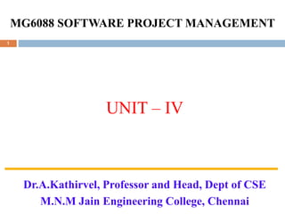 MG6088 SOFTWARE PROJECT MANAGEMENT
UNIT – IV
Dr.A.Kathirvel, Professor and Head, Dept of CSE
M.N.M Jain Engineering College, Chennai
1
 