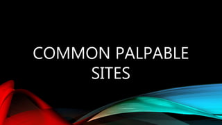 COMMON PALPABLE
SITES
 