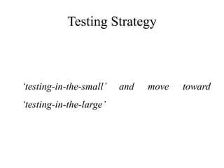 Testing Strategy
‘testing-in-the-small’ and move toward
‘testing-in-the-large’
 