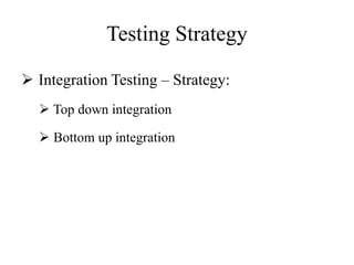 Testing Strategy
 Integration Testing – Strategy:
 Top down integration
 Bottom up integration
 
