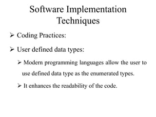 Software Implementation
Techniques
 Coding Practices:
 User defined data types:
 Modern programming languages allow the user to
use defined data type as the enumerated types.
 It enhances the readability of the code.
 