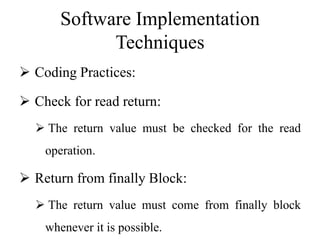 Software Implementation
Techniques
 Coding Practices:
 Check for read return:
 The return value must be checked for the read
operation.
 Return from finally Block:
 The return value must come from finally block
whenever it is possible.
 
