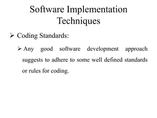 Software Implementation
Techniques
 Coding Standards:
 Any good software development approach
suggests to adhere to some well defined standards
or rules for coding.
 