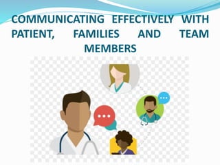 COMMUNICATING EFFECTIVELY WITH
PATIENT, FAMILIES AND TEAM
MEMBERS
 