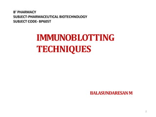 IMMUNOBLOTTING
TECHNIQUES
BALASUNDARESANM
2
B’ PHARMACY
SUBJECT-PHARMACEUTICAL BIOTECHNOLOGY
SUBJECT CODE- BP605T
 
