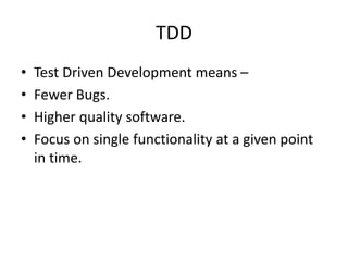 TDD
• Test Driven Development means –
• Fewer Bugs.
• Higher quality software.
• Focus on single functionality at a given point
in time.
 