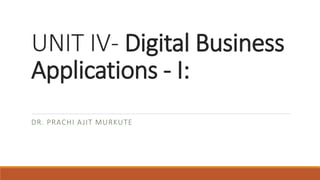 UNIT IV- Digital Business
Applications - I:
DR. PRACHI AJIT MURKUTE
 