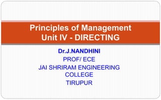 Dr.J.NANDHINI
PROF/ ECE
JAI SHRIRAM ENGINEERING
COLLEGE
TIRUPUR
Principles of Management
Unit IV - DIRECTING
 