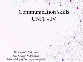 Communication skills
UNIT - IV
Mr. Vinayak R. Bodhankar
Asst. Professor, Ph. D. Scholar
Srinath College of Pharmacy, Aurangabad
 