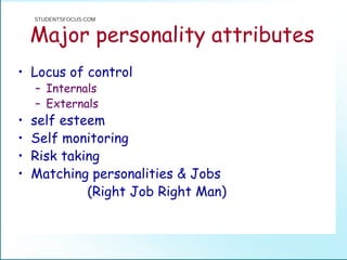 Major personality attributes
• Locus of control
– Internals
– Externals
• self esteem
• Self monitoring
• Risk taking
• Matching personalities & Jobs
(Right Job Right Man)
STUDENTSFOCUS.COM
 