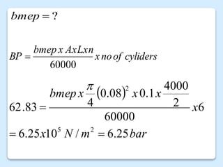 ?

bmep
cyliders
of
no
x
AxLxn
x
bmep
BP
60000

 
bar
m
N
x
x
x
x
x
bmep
25
.
6
/
10
25
.
6
6
60000
2
4000
1
.
0
08
.
0
4
83
.
62
2
5
2




 
