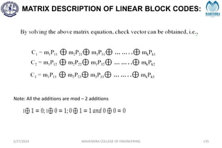 MATRIX DESCRIPTION OF LINEAR BLOCK CODES:
2/27/2024 MAHENDRA COLLEGE OF ENGINEERING 135
Note: All the additions are mod – 2 additions
 