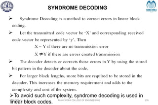 SYNDROME DECODING
2/27/2024 MAHENDRA COLLEGE OF ENGINEERING 176
To avoid such complexity, syndrome decoding is used in
linear block codes.
 