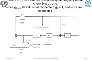 Here q = 3 , so there are 3 flipflops in shift register to hold
check bits c1, c2,c0
Since g2 = 0 , its link is not connected. g1 = 1, hence its link is
connected.
2/27/2024 MAHENDRA COLLEGE OF ENGINEERING 234
 