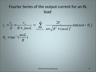ECE 442 Power Electronics 19
Fourier Series of the output current for an RL
load
2 2
1,3,5,...
1
2
sin( )
( )
tan ( )
o o s
o n
n
n
v v V
i n t
Z R jn L n R n L
n L
R
 
  





   
 


 