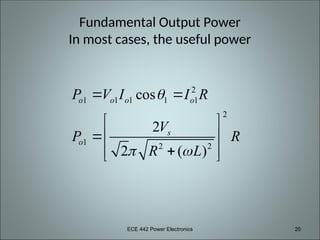 ECE 442 Power Electronics 20
Fundamental Output Power
In most cases, the useful power
2
1 1 1 1 1
2
1 2 2
cos
2
2 ( )
o o o o
s
o
P V I I R
V
P R
R L

 
 
 
 
  
 
 