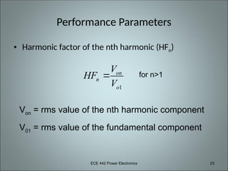 ECE 442 Power Electronics 23
Performance Parameters
• Harmonic factor of the nth harmonic (HFn)
1
on
n
o
V
HF
V
 for n>1
Von = rms value of the nth harmonic component
V01 = rms value of the fundamental component
 