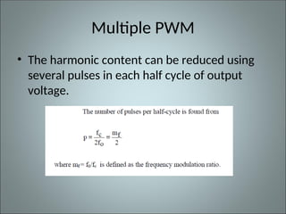 Multiple PWM
• The harmonic content can be reduced using
several pulses in each half cycle of output
voltage.
 