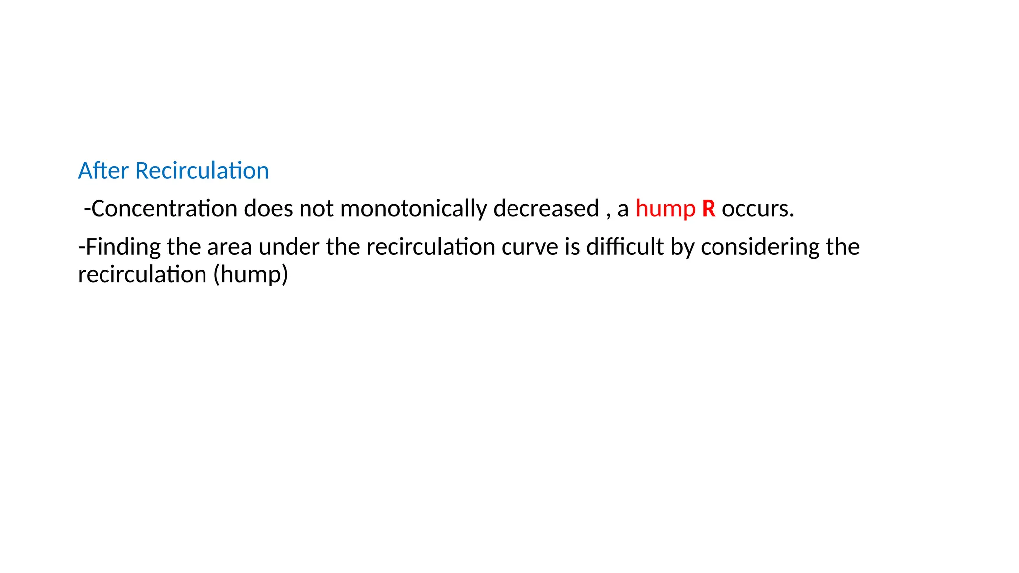 After Recirculation
-Concentration does not monotonically decreased , a hump R occurs.
-Finding the area under the recirculation curve is difficult by considering the
recirculation (hump)
 
