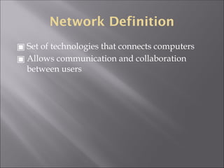 Network Definition
▣ Set of technologies that connects computers
▣ Allows communication and collaboration
between users
 