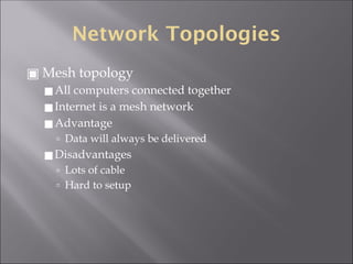 Network Topologies
▣ Mesh topology
◼All computers connected together
◼Internet is a mesh network
◼Advantage
🢭 Data will always be delivered
◼Disadvantages
🢭 Lots of cable
🢭 Hard to setup
 