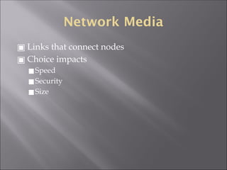 Network Media
▣ Links that connect nodes
▣ Choice impacts
◼Speed
◼Security
◼Size
 