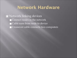 Network Hardware
▣ Network linking devices
◼Connect nodes in the network
◼Cable runs from node to device
◼Crossover cable connects two computers
 