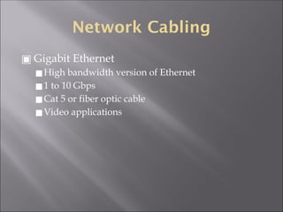 Network Cabling
▣ Gigabit Ethernet
◼High bandwidth version of Ethernet
◼1 to 10 Gbps
◼Cat 5 or fiber optic cable
◼Video applications
 
