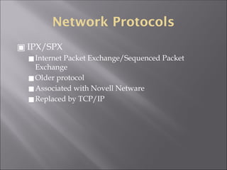 Network Protocols
▣ IPX/SPX
◼Internet Packet Exchange/Sequenced Packet
Exchange
◼Older protocol
◼Associated with Novell Netware
◼Replaced by TCP/IP
 